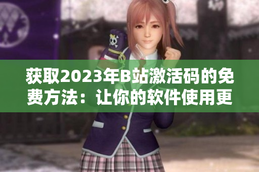 获取2023年B站激活码的免费方法：让你的软件使用更轻松