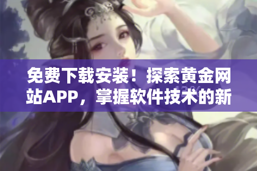 免费下载安装！探索黄金网站APP，掌握软件技术的新时代