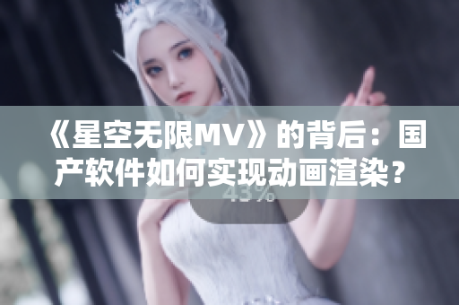 《星空无限MV》的背后：国产软件如何实现动画渲染？