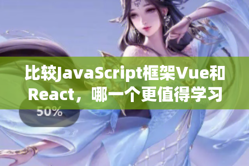 比较JavaScript框架Vue和React，哪一个更值得学习？