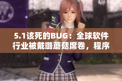 5.1该死的BUG：全球软件行业被戴璐蘑菇席卷，程序员们抱团修复