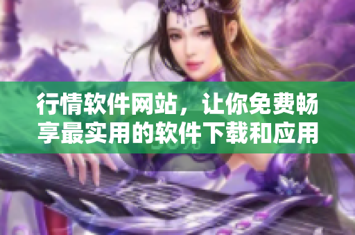 行情软件网站，让你免费畅享最实用的软件下载和应用指南