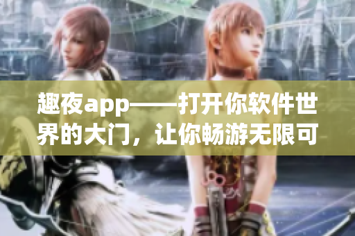 趣夜app——打开你软件世界的大门，让你畅游无限可能的软件海洋！