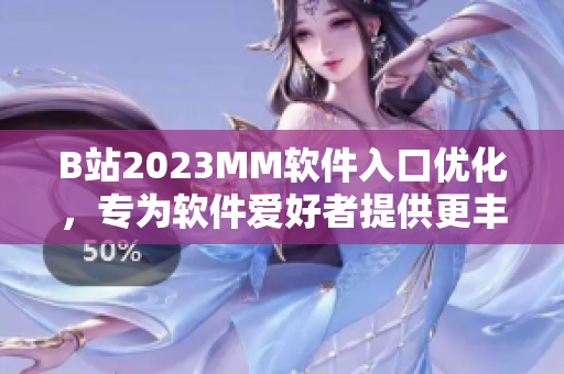 B站2023MM软件入口优化，专为软件爱好者提供更丰富的交流与分享平台