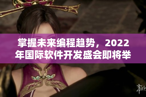 掌握未来编程趋势，2022年国际软件开发盛会即将举行！