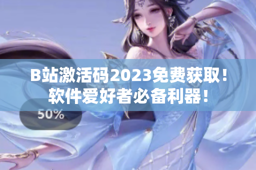 B站激活码2023免费获取！软件爱好者必备利器！