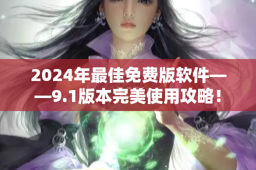 2024年最佳免费版软件——9.1版本完美使用攻略！