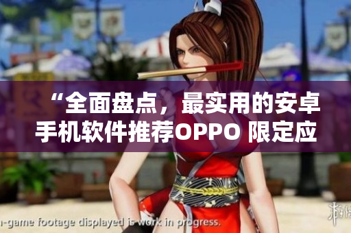 “全面盘点，最实用的安卓手机软件推荐OPPO 限定应用大全”