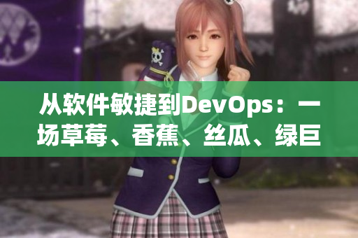 从软件敏捷到DevOps：一场草莓、香蕉、丝瓜、绿巨人、秋6的变革之旅