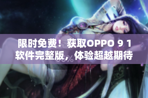 限时免费！获取OPPO 9 1软件完整版，体验超越期待的全新功能