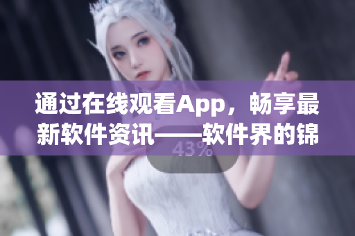 通过在线观看App，畅享最新软件资讯——软件界的锦镖人