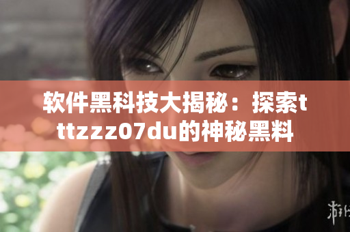 软件黑科技大揭秘：探索tttzzz07du的神秘黑料