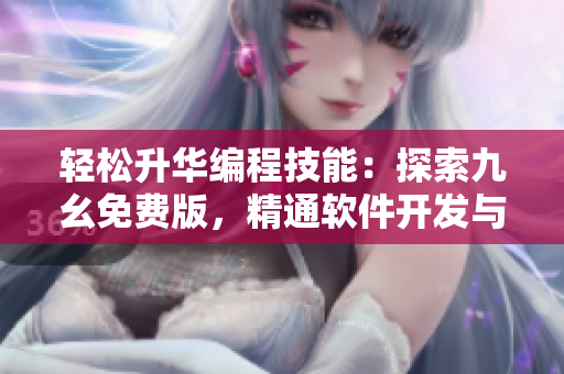 轻松升华编程技能：探索九幺免费版，精通软件开发与设计