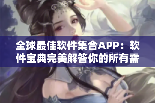 全球最佳软件集合APP：软件宝典完美解答你的所有需求！