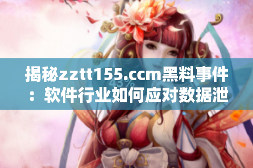 揭秘zztt155.ccm黑料事件：软件行业如何应对数据泄露风险？