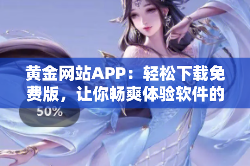 黄金网站APP：轻松下载免费版，让你畅爽体验软件的便利！