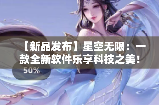 【新品发布】星空无限：一款全新软件乐享科技之美！