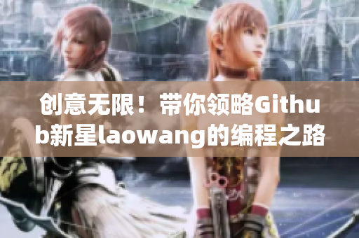 创意无限！带你领略Github新星laowang的编程之路！