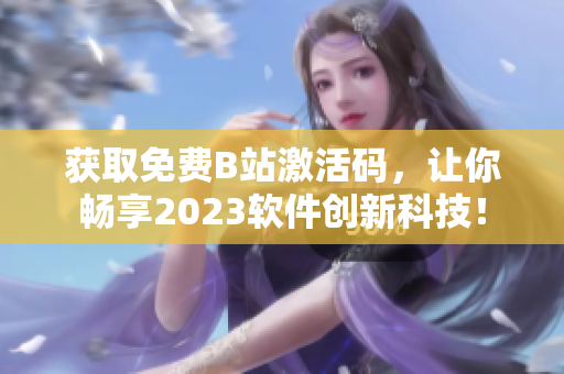 获取免费B站激活码，让你畅享2023软件创新科技！