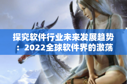 探究软件行业未来发展趋势：2022全球软件界的激荡时代到来