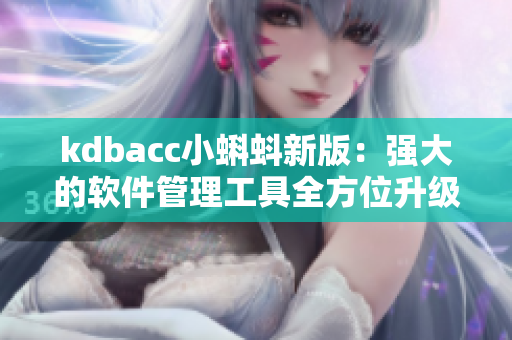 kdbacc小蝌蚪新版：强大的软件管理工具全方位升级