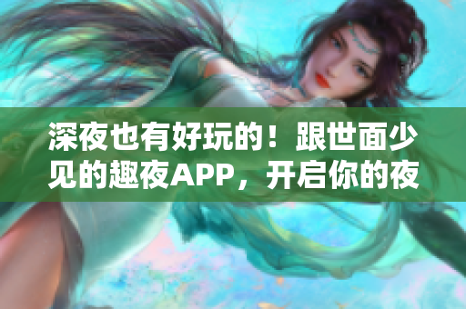 深夜也有好玩的！跟世面少见的趣夜APP，开启你的夜间娱乐之旅！