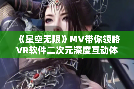 《星空无限》MV带你领略VR软件二次元深度互动体验