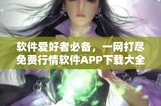 软件爱好者必备，一网打尽免费行情软件APP下载大全！