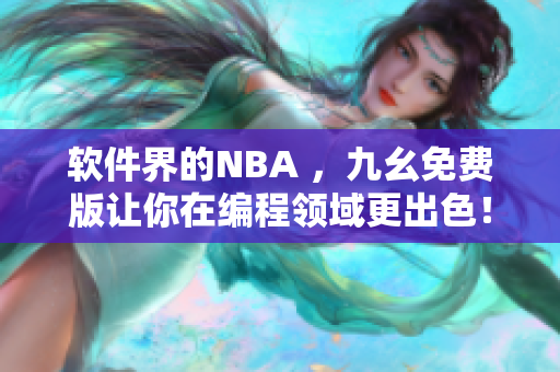 软件界的NBA ，九幺免费版让你在编程领域更出色！