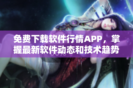 免费下载软件行情APP，掌握最新软件动态和技术趋势！