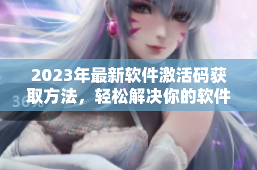 2023年最新软件激活码获取方法，轻松解决你的软件激活问题！