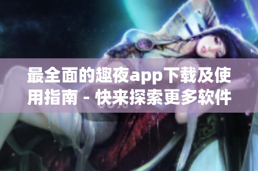 最全面的趣夜app下载及使用指南 - 快来探索更多软件技巧！