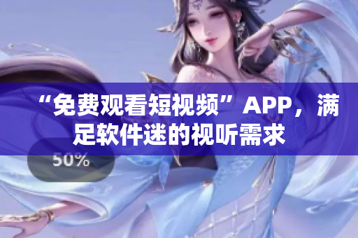 “免费观看短视频”APP，满足软件迷的视听需求