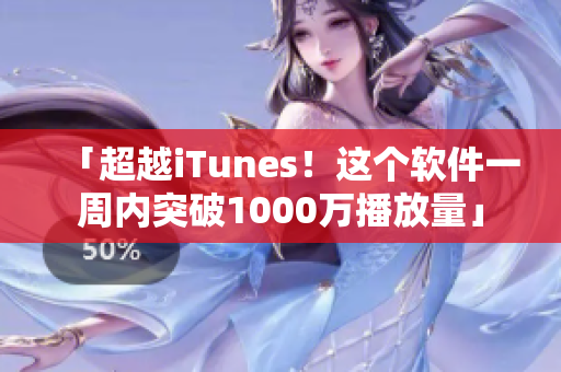 「超越iTunes！这个软件一周内突破1000万播放量」