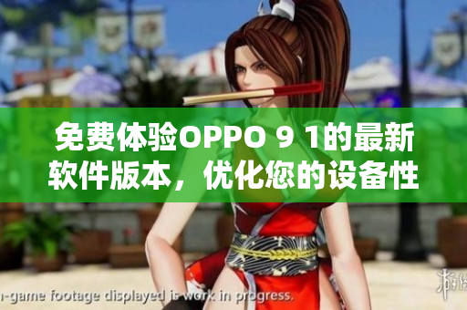 免费体验OPPO 9 1的最新软件版本，优化您的设备性能！