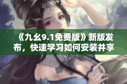 《九幺9.1免费版》新版发布，快速学习如何安装并享受编程之乐！