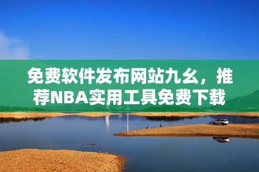 免费软件发布网站九幺，推荐NBA实用工具免费下载