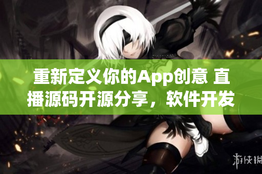 重新定义你的App创意 直播源码开源分享，软件开发必备！