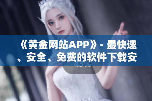 《黄金网站APP》- 最快速、安全、免费的软件下载安装全攻略