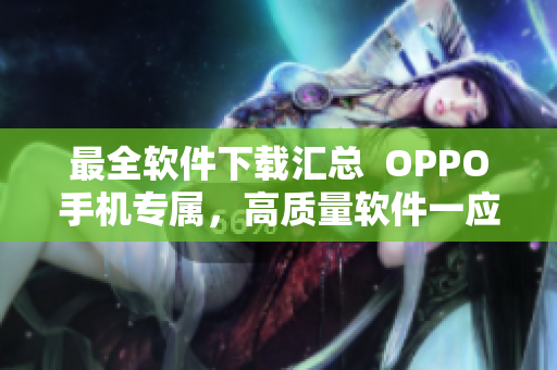 最全软件下载汇总  OPPO手机专属，高质量软件一应俱全