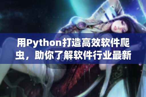 用Python打造高效软件爬虫，助你了解软件行业最新动态！