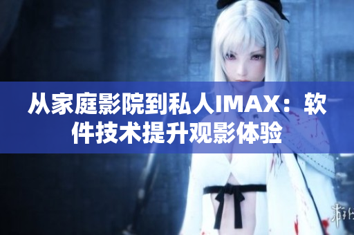 从家庭影院到私人IMAX：软件技术提升观影体验