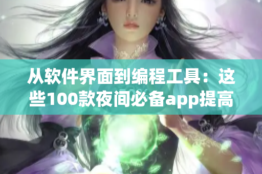 从软件界面到编程工具：这些100款夜间必备app提高你的软件技能！