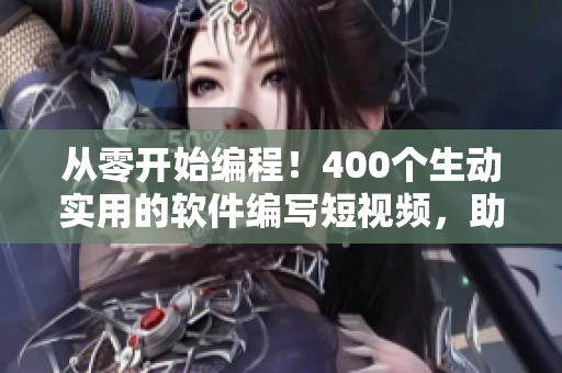 从零开始编程！400个生动实用的软件编写短视频，助你成为程序员！