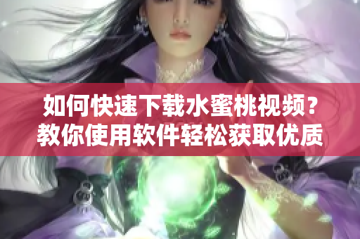 如何快速下载水蜜桃视频？教你使用软件轻松获取优质影片！