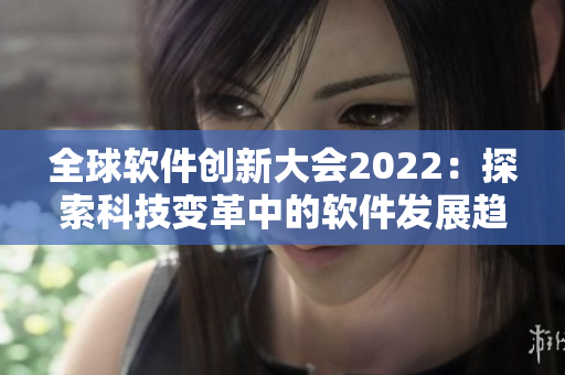 全球软件创新大会2022：探索科技变革中的软件发展趋势