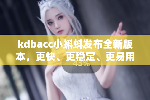 kdbacc小蝌蚪发布全新版本，更快、更稳定、更易用！