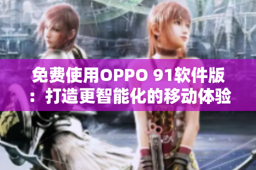 免费使用OPPO 91软件版：打造更智能化的移动体验！