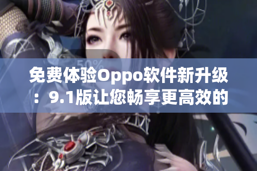 免费体验Oppo软件新升级：9.1版让您畅享更高效的超越体验