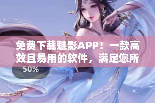 免费下载魅影APP！一款高效且易用的软件，满足您所有需求